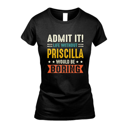 PRISCILLA 13K3-124–Personalized Funny Quote Apparel “Life Without NAME Would Be Boring”