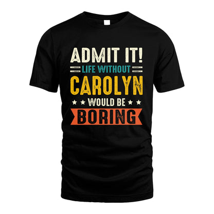 CAROLYN 13K1-124–Personalized Funny Quote Apparel “Life Without NAME Would Be Boring”