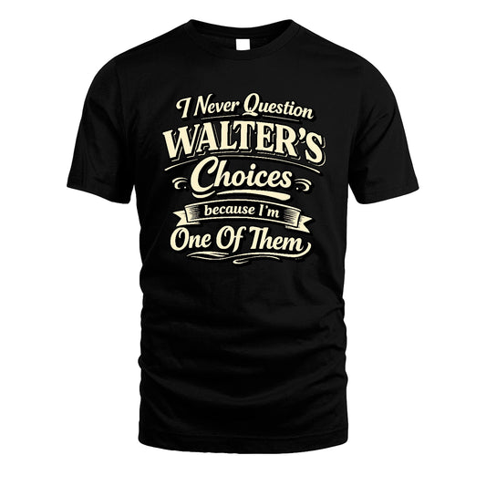 WALTER 13K1-532 I Never Question... Choices Because I'm One Of Them