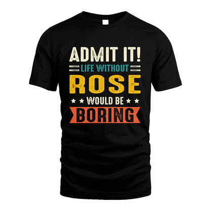 ROSE 13K1-124–Personalized Funny Quote Apparel “Life Without NAME Would Be Boring”