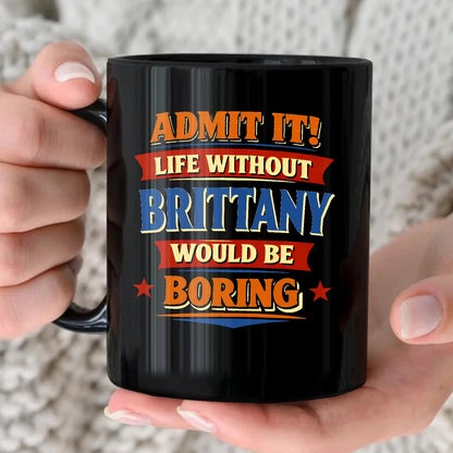 Admit It Life Without Your Name Would Be Boring Funny Mug BRITTANY 13K1 MG05