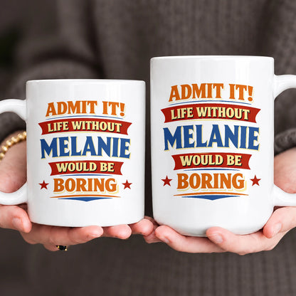 Admit It Life Without Your Name Would Be Boring Funny Mug MELANIE 13K1 MG05