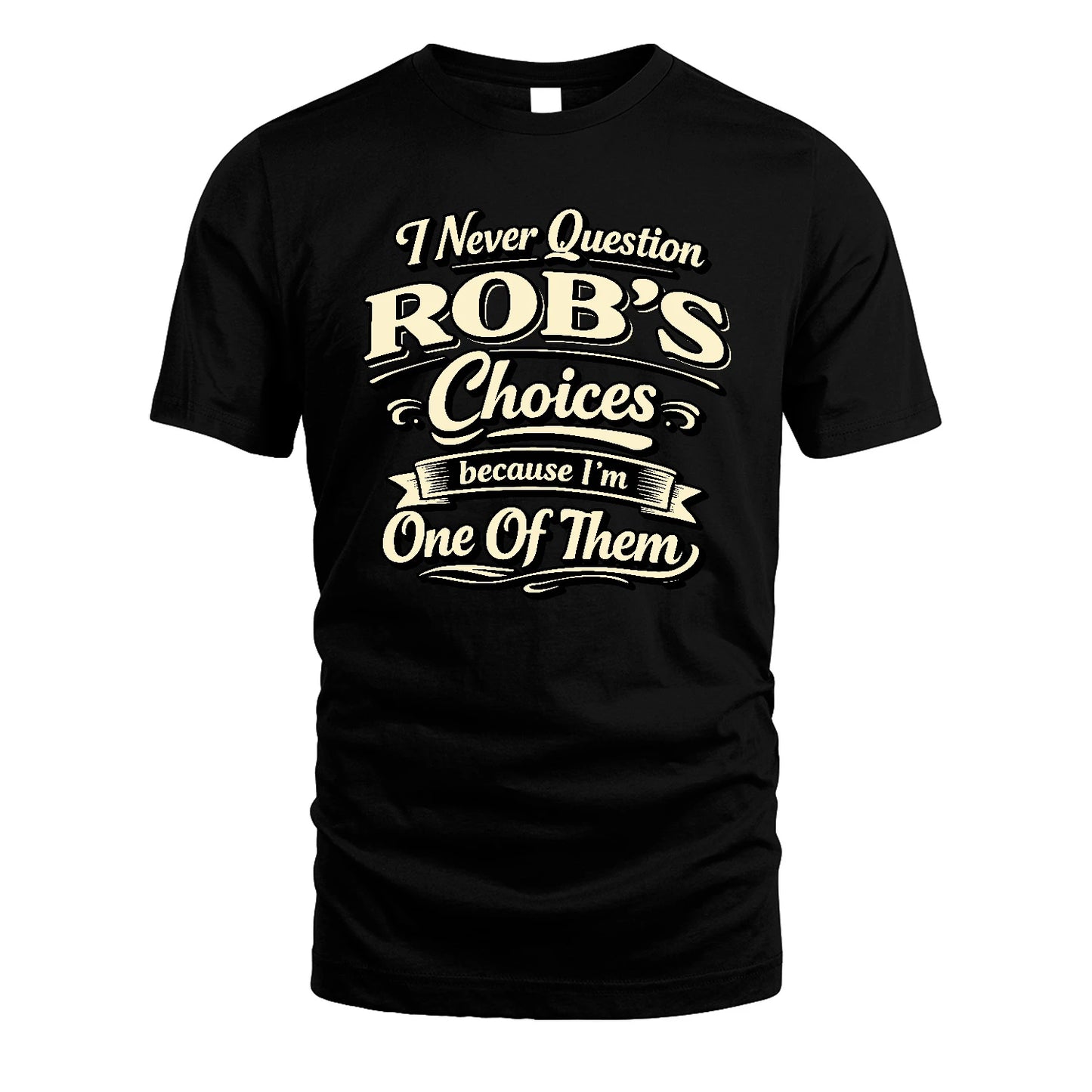 ROB 13K1-532 I Never Question... Choices Because I'm One Of Them
