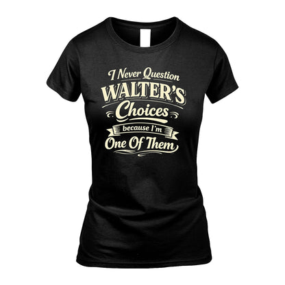 WALTER 13K1-532 I Never Question... Choices Because I'm One Of Them