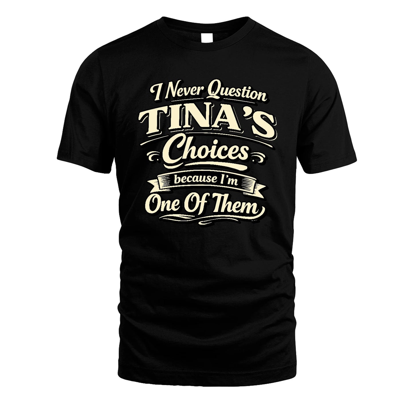 TINA 13K1-532 I Never Question... Choices Because I'm One Of Them