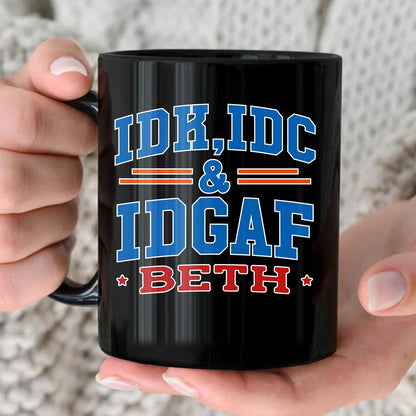 Idk Idc & Idgaf Your Name Funny Mug BETH 13K1 MG36