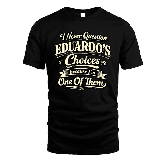 EDUARDO 13K1-532 I Never Question... Choices Because I'm One Of Them