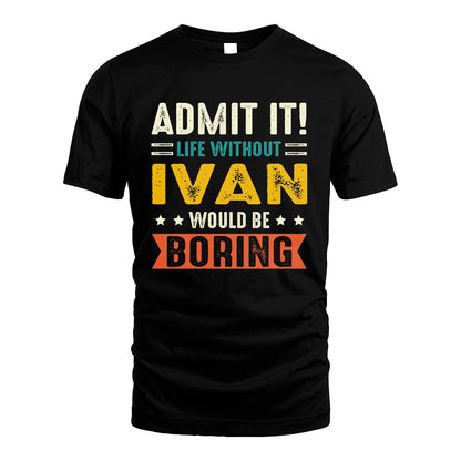 IVAN 13K1-124–Personalized Funny Quote Apparel “Life Without NAME Would Be Boring”