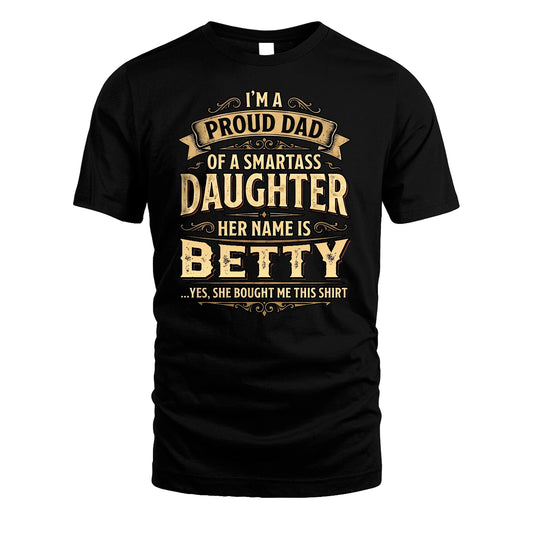 BETTY 13K1-356 I'm A Proud Dad Of A Smartass Daughter Her Name Is...