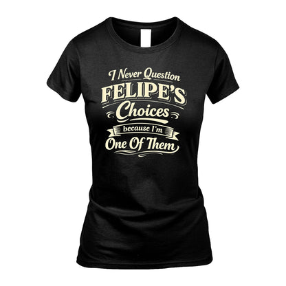 FELIPE 13K1-532 I Never Question... Choices Because I'm One Of Them