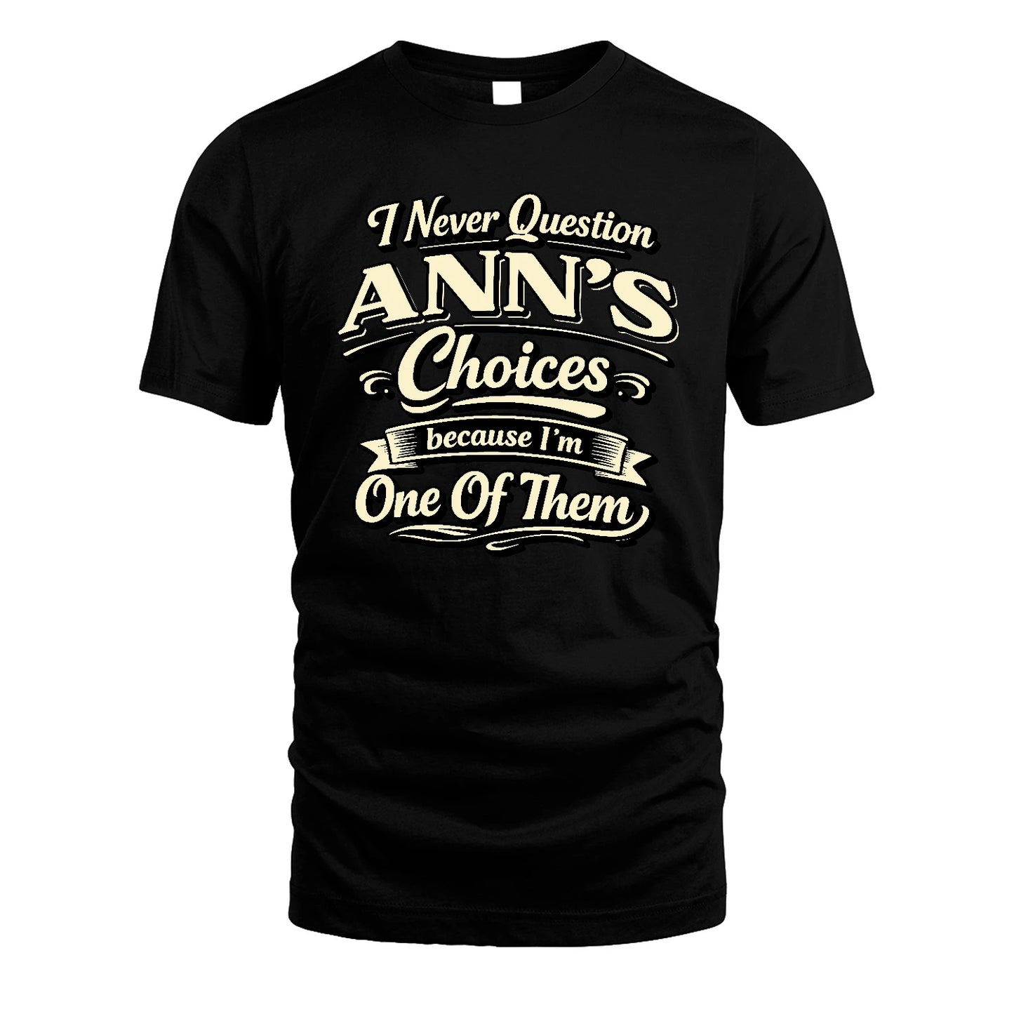 ANN 13K1-532 I Never Question... Choices Because I'm One Of Them