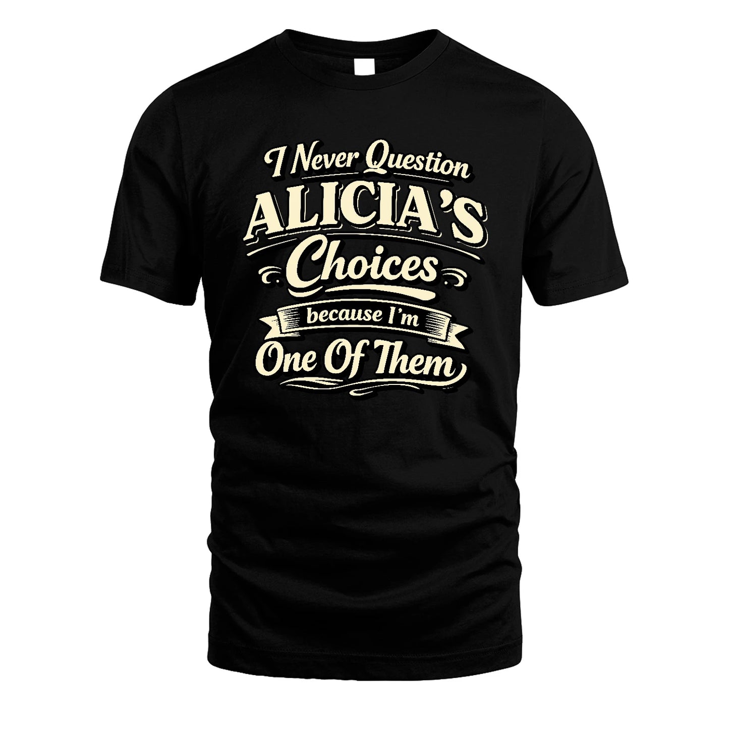 ALICIA 13K1-532 I Never Question... Choices Because I'm One Of Them