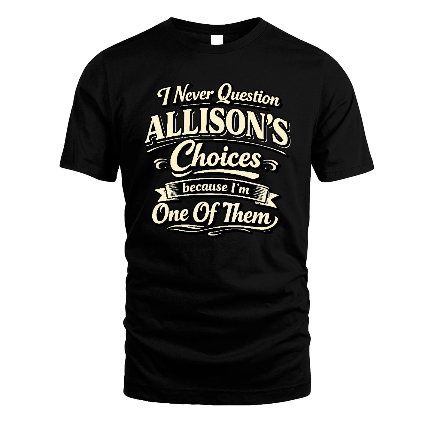 ALLISON 13K1-532 I Never Question... Choices Because I'm One Of Them