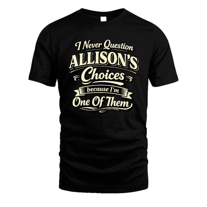 ALLISON 13K1-532 I Never Question... Choices Because I'm One Of Them