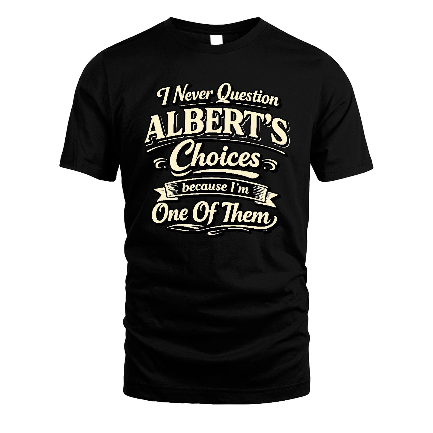 ALBERT 13K1-532 I Never Question... Choices Because I'm One Of Them