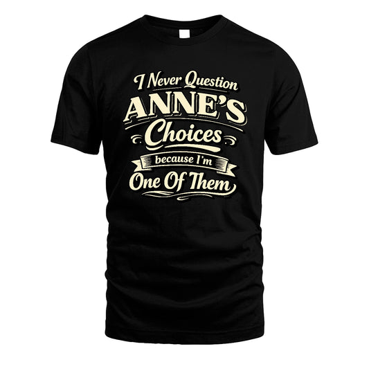 ANNE 13K1-532 I Never Question... Choices Because I'm One Of Them