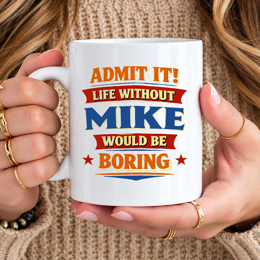 Admit It Life Without Your Name Would Be Boring Funny Mug MIKE 13K1 MG05