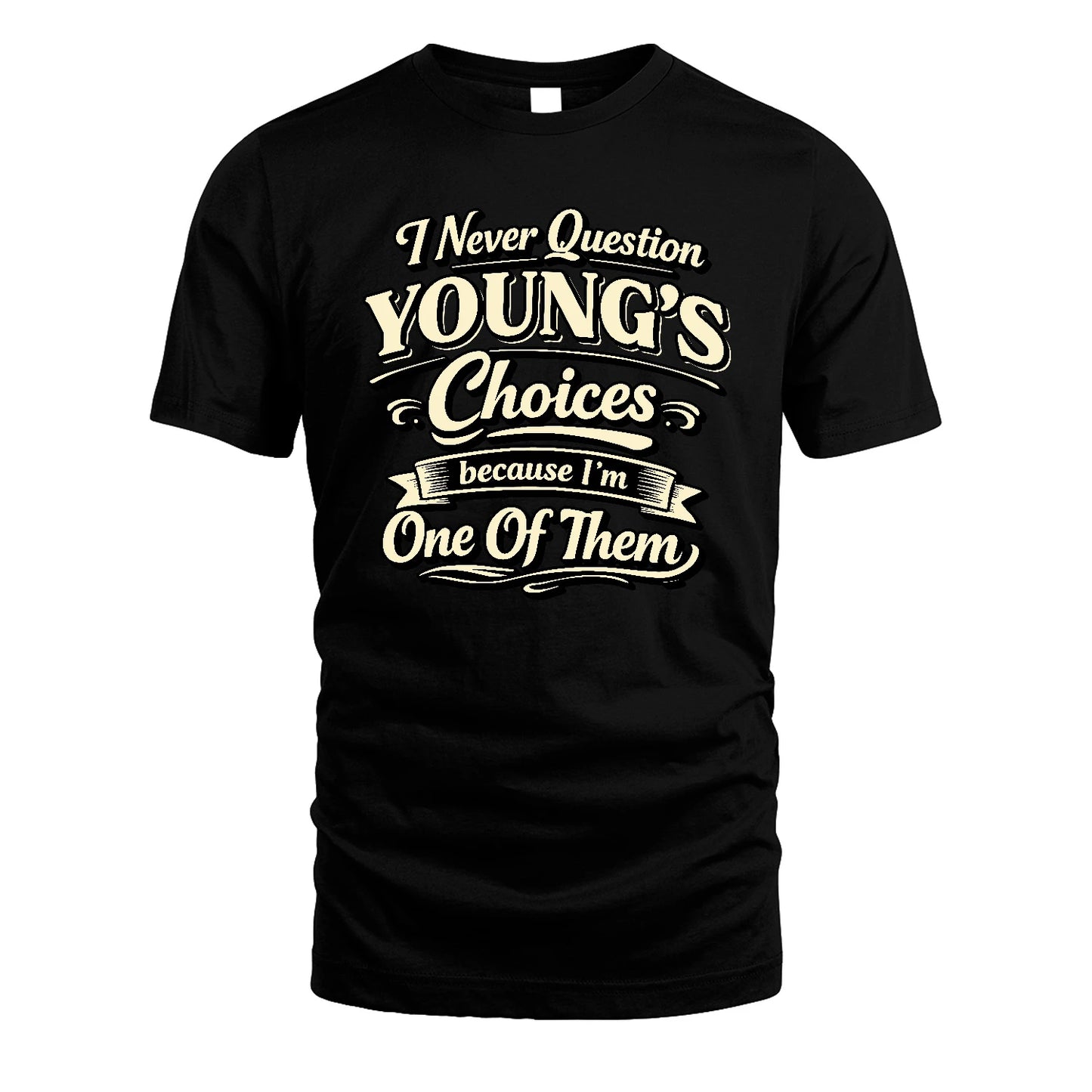YOUNG 13K1-532 I Never Question... Choices Because I'm One Of Them
