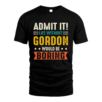GORDON 13K1-124–Personalized Funny Quote Apparel “Life Without NAME Would Be Boring”