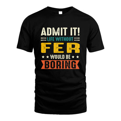 FER 13K3-124–Personalized Funny Quote Apparel “Life Without NAME Would Be Boring”