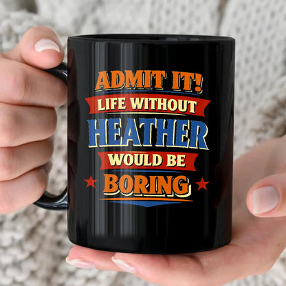 Admit It Life Without Your Name Would Be Boring Funny Mug HEATHER 13K1 MG05