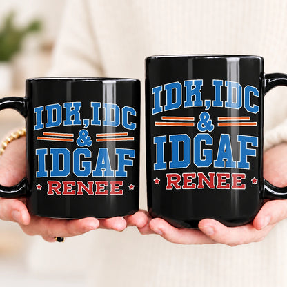 Idk Idc & Idgaf Your Name Funny Mug RENEE 13K1 MG36