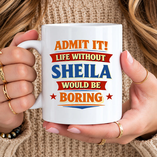 Admit It Life Without Your Name Would Be Boring Funny Mug SHEILA 13K1 MG05
