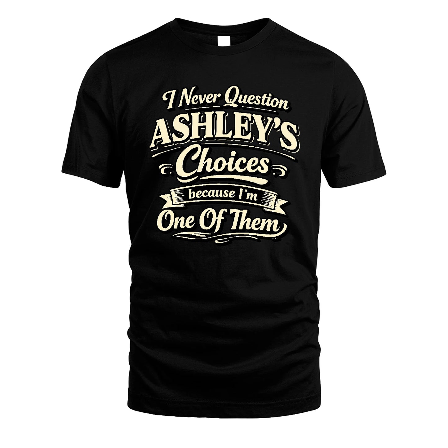 ASHLEY 13K1-532 I Never Question... Choices Because I'm One Of Them