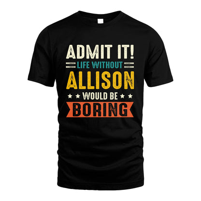 ALLISON 13K1-124–Personalized Funny Quote Apparel “Life Without NAME Would Be Boring”