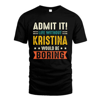 KRISTINA 13K2-124–Personalized Funny Quote Apparel “Life Without NAME Would Be Boring”