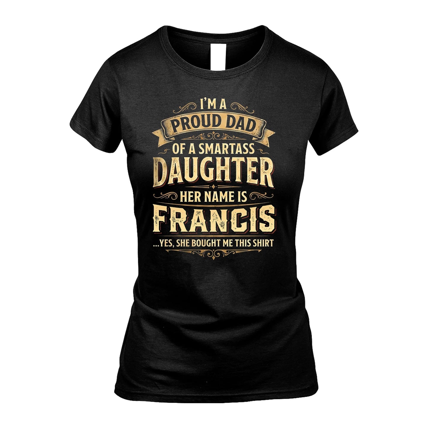 FRANCIS 13K1-356 I'm A Proud Dad Of A Smartass Daughter Her Name Is...