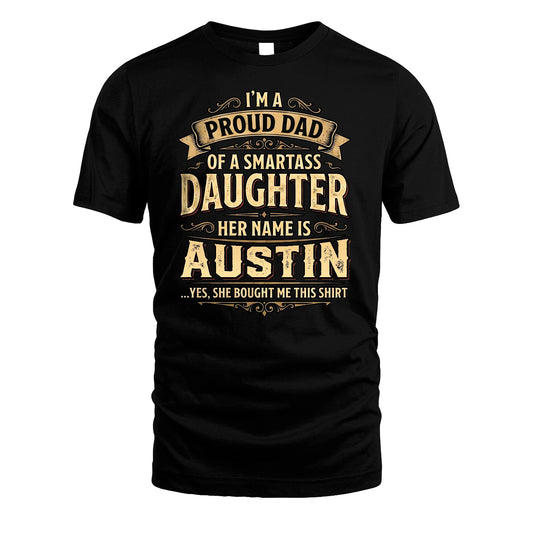 AUSTIN 13K1-356 I'm A Proud Dad Of A Smartass Daughter Her Name Is...
