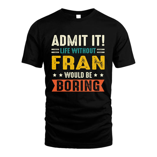 FRAN 13K2-124–Personalized Funny Quote Apparel “Life Without NAME Would Be Boring”