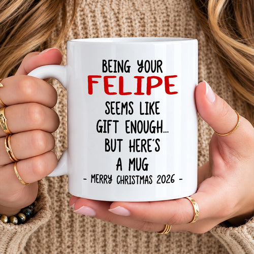 Being Your Name Seems Like Gift Enough Funny Christmas Mug Gift FELIPE 13K1 MG33
