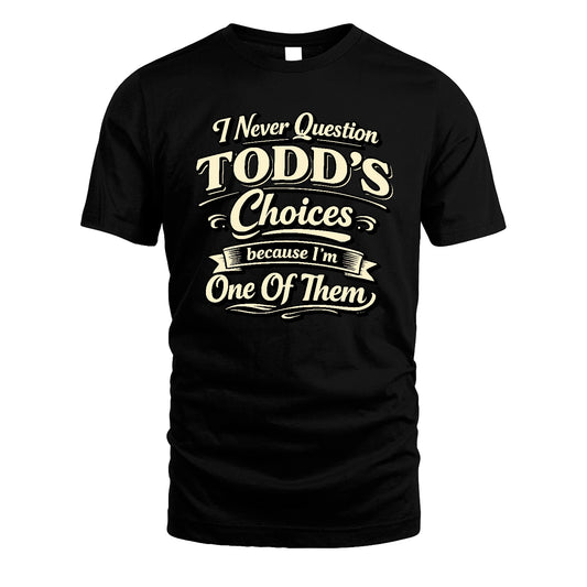 TODD 13K1-532 I Never Question... Choices Because I'm One Of Them