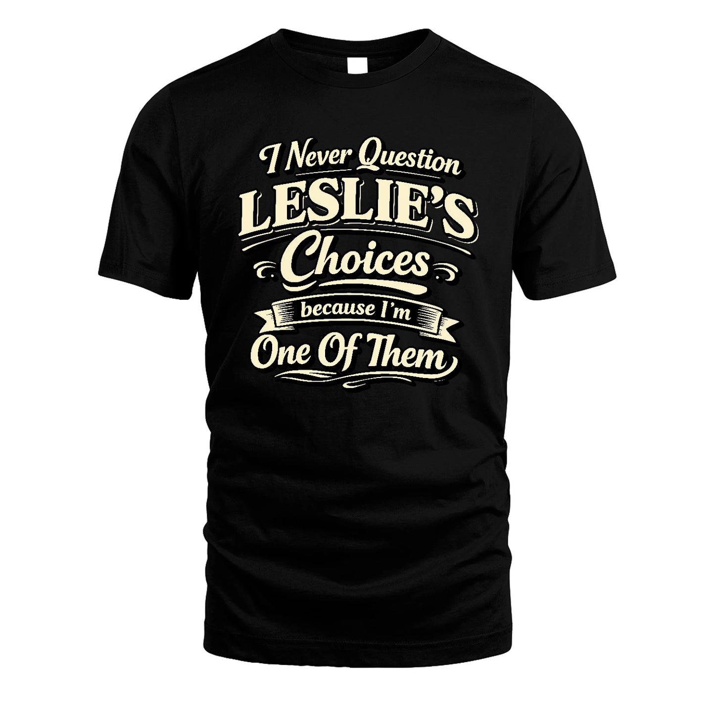 LESLIE 13K1-532 I Never Question... Choices Because I'm One Of Them