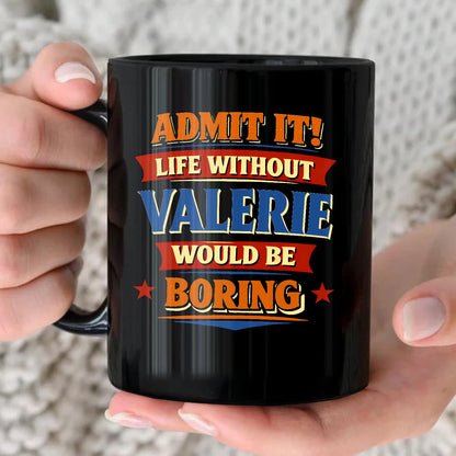 Admit It Life Without Your Name Would Be Boring Funny Mug VALERIE 13K1 MG05