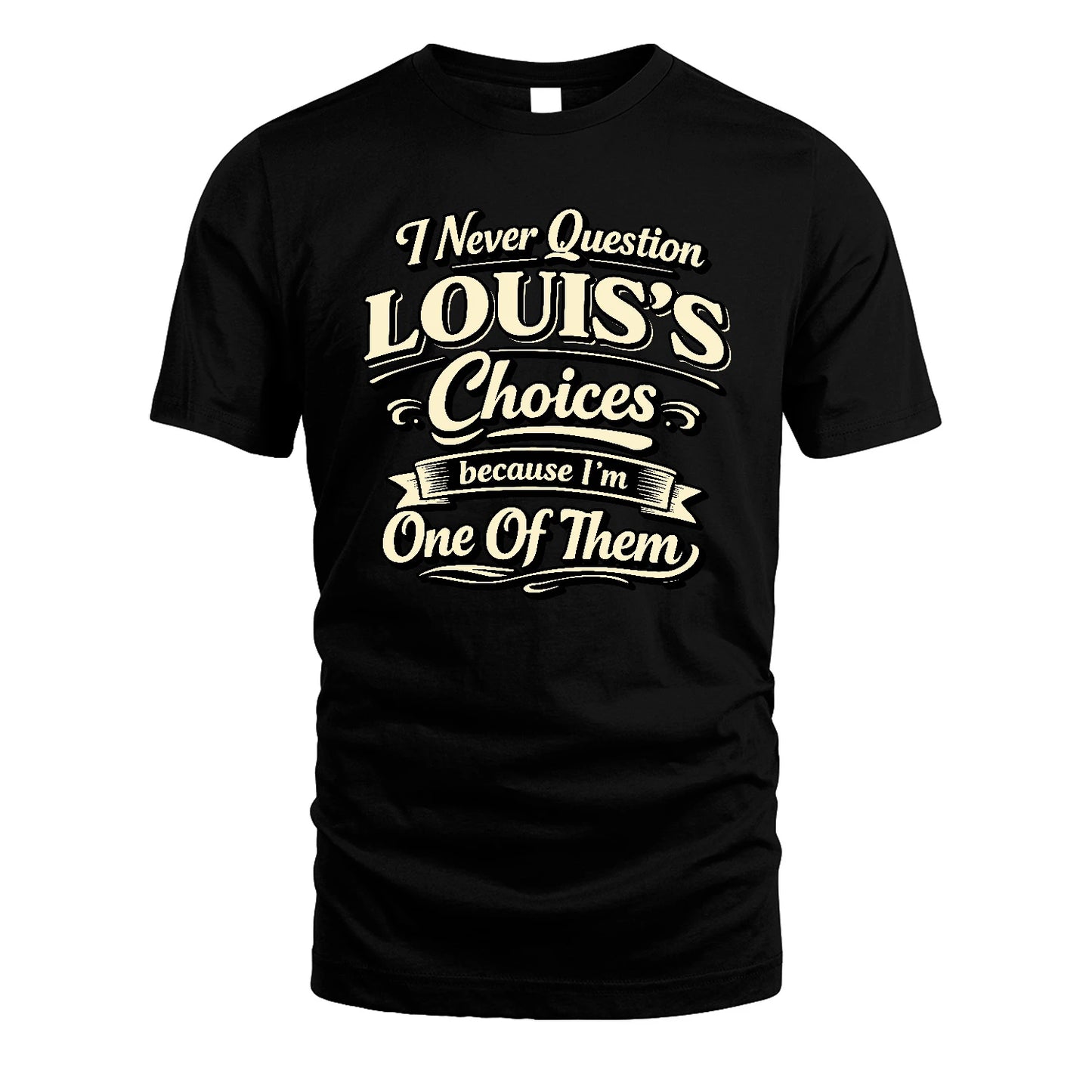 LOUIS 13K1-532 I Never Question... Choices Because I'm One Of Them