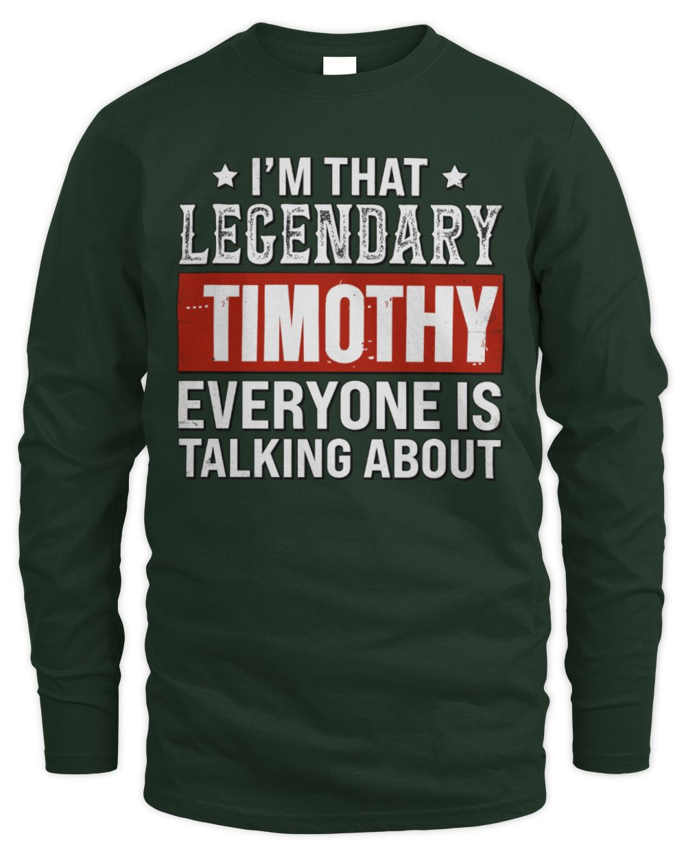 I'm That Legendary Name Everyone Is Talking About Funny Graphic T-Shirt TIMOTHY M1-73 / Men's Long Sleeved T-Shirt / forest green