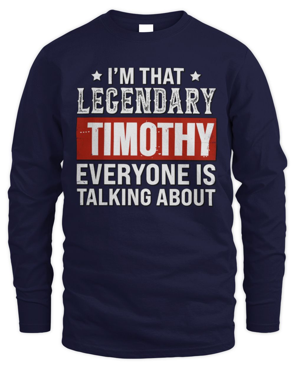 I'm That Legendary Name Everyone Is Talking About Funny Graphic T-Shirt TIMOTHY M1-73 / Men's Long Sleeved T-Shirt / navy