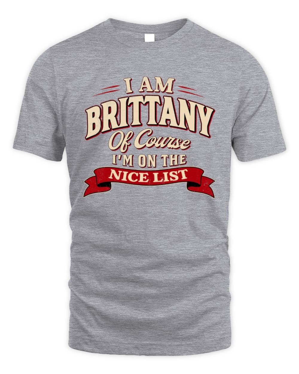 I'm Name Of Course I'm On The Nice List Funny Christmas Shirt BRITTANY M1-68 / Unisex Standard T-Shirt / sport grey