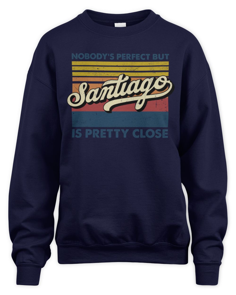 Nobody's Perfect But Your Name Is Pretty Close Retro Shirt SANTIAGO M1-65 / Unisex Sweatshirt / navy