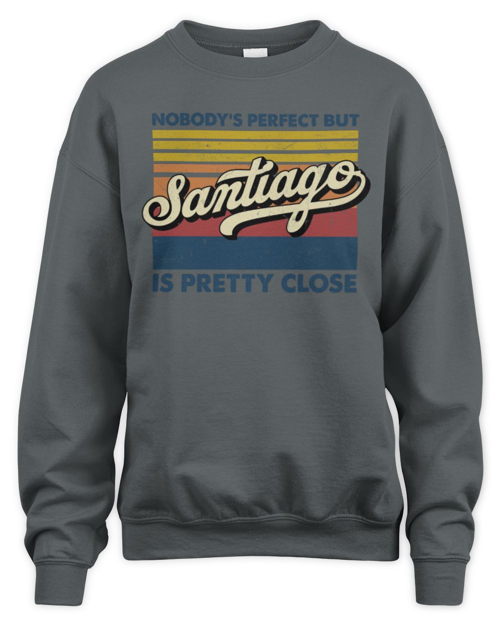 Nobody's Perfect But Your Name Is Pretty Close Retro Shirt SANTIAGO M1-65 / Unisex Sweatshirt / charcoal