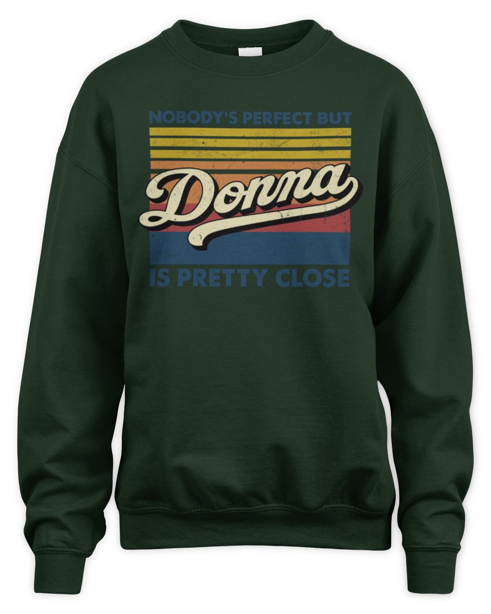 Nobody's Perfect But Your Name Is Pretty Close Retro Shirt DONNA M1-65 / Unisex Sweatshirt / forest green