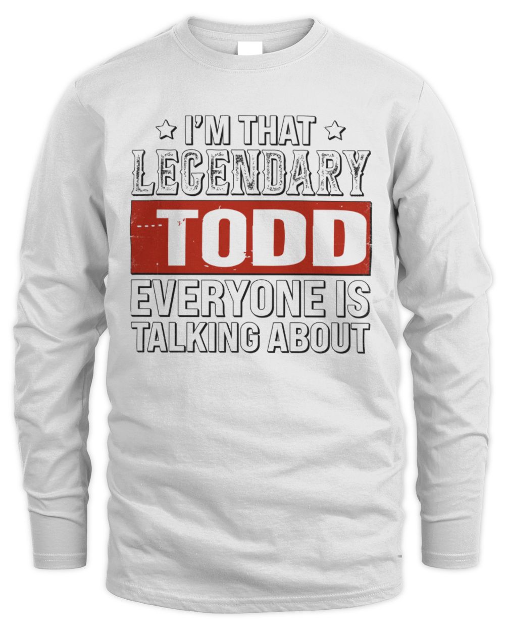 I'm That Legendary Name Everyone Is Talking About Funny Graphic T-Shirt TODD M1-73 / Men's Long Sleeved T-Shirt / white